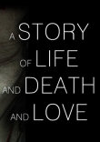 A STORY OF LIFE AND DEATH AND LOVE